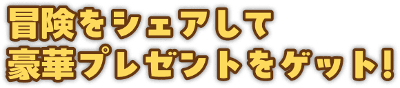 冒険をシェアして豪華プレゼントをゲット!